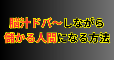 脳汁を垂れ流して儲かる人間になるには